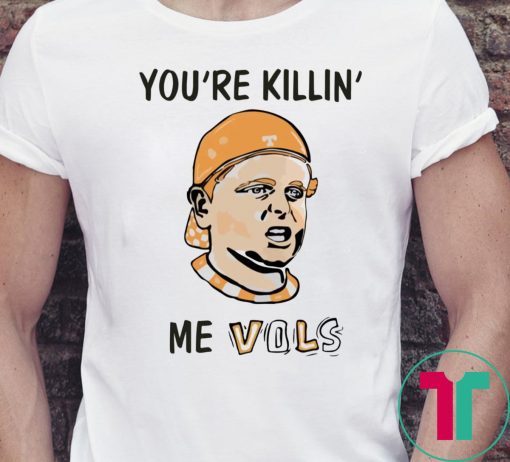 You’re killin’ me vols shirt