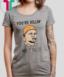 You’re killin’ me vols shirt