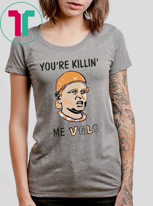 You’re killin’ me vols shirt