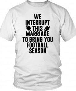 We Interrupt This Marriage For Football Season Shirt