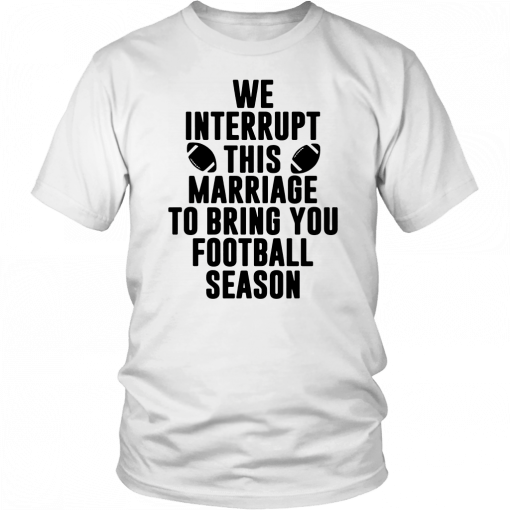 We Interrupt This Marriage For Football Season Shirt