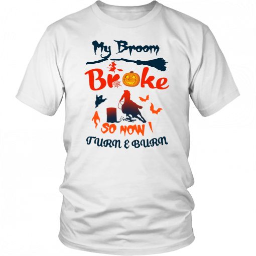 Buy My Broom Broke So Now I Turn And Burn T-Shirt