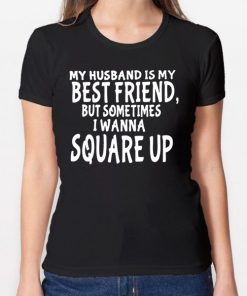 My husband is my best friends but sometimes I wanna square up T-Shirt