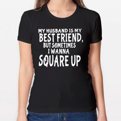 My husband is my best friends but sometimes I wanna square up T-Shirt