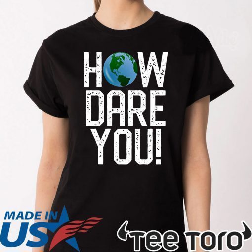 How Dare You Climate Change Action Global Warming Protest Tee Shirt