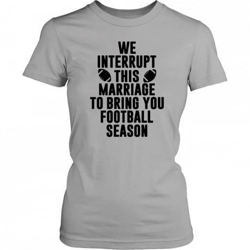 We Interrupt This Marriage For Football Season Shirt