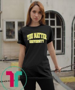 You Matter University Where Everyone Is Accepted Unisex T-Shirt