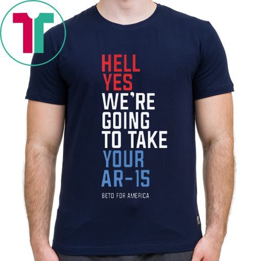 Offcial Beto Orourke Hell Yes We’re Going To Take Your Ar-15 T-Shirt