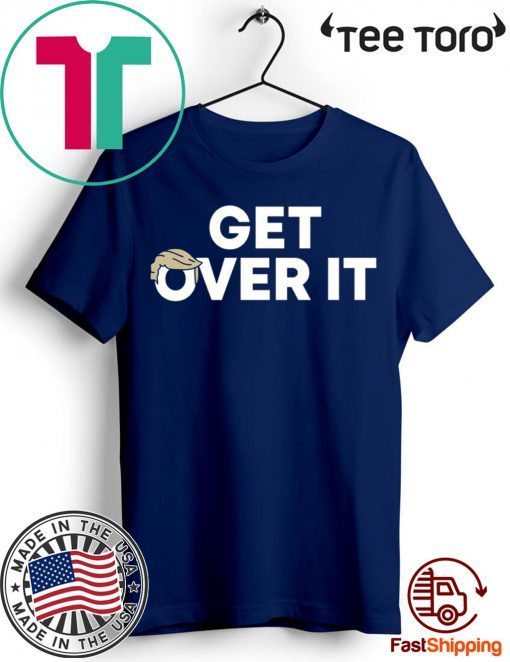 Get Over It Trump tshirt