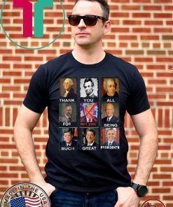 Thank You All For Being Such Great Presidents t-shirts Not Trump