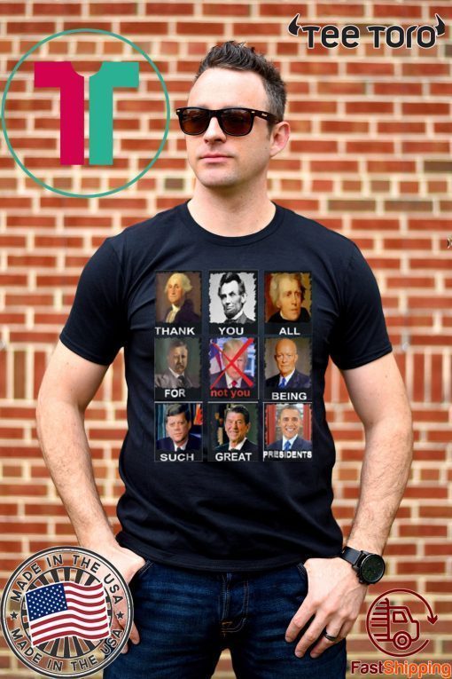 Thank You All For Being Such Great Presidents t-shirts Not Trump