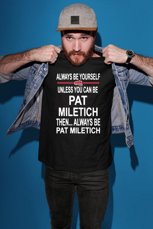 Always Be Yourself Unless You Can Be Pat Miletich Then Always Be Pat Miletich Shirt