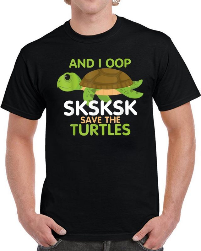 And I Oop SKSKSK Save the Turtles tshirt Sea Animal Offcial T-Shirt