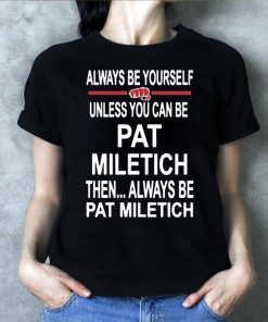 Always Be Yourself Unless You Can Be Pat Miletich Then Always Be Pat Miletich Shirt