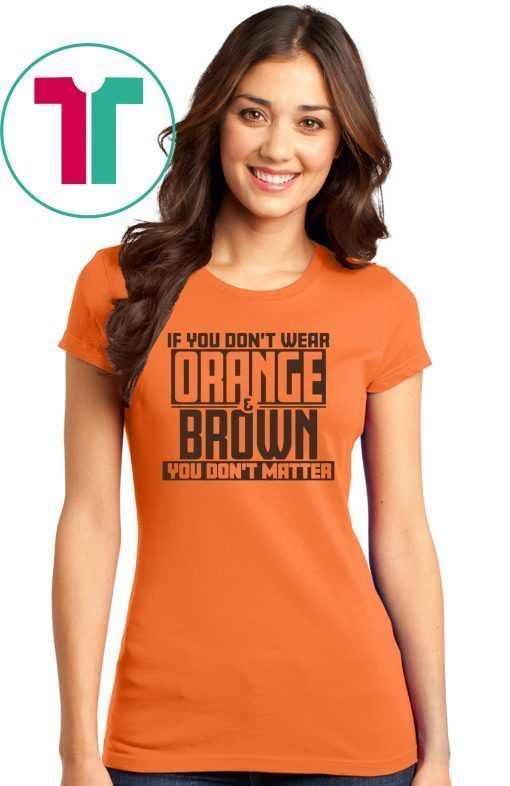 If You Don't Wear Orange and Brown You Don't Matter Cleveland LImited Edition T-Shirt