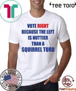 Vote right because the left is nuttier than a squirrel turd Tee Shirt