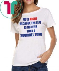 Vote right because the left is nuttier than a squirrel turd Tee Shirt