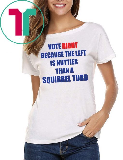 Vote right because the left is nuttier than a squirrel turd Tee Shirt