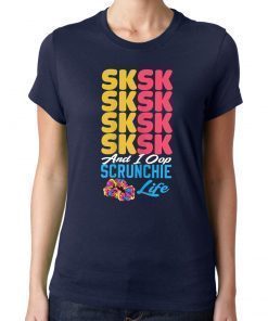 Offcial SKSKSK Scrunchie Life and I Oop tshirt trendy funny Girl T-Shirt