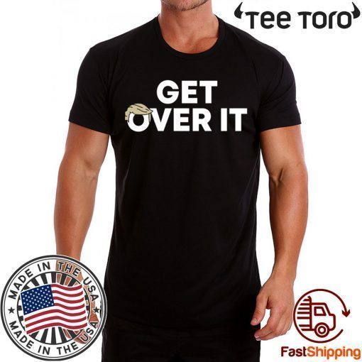 Get Over It Trump tshirt