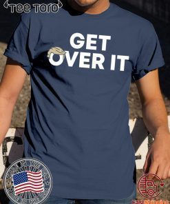 Get Over It Shirt Donald Trump