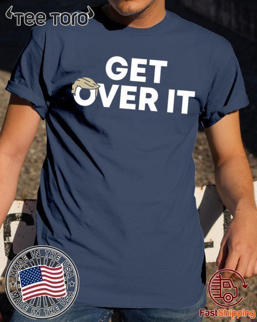 Get Over It Shirt Donald Trump