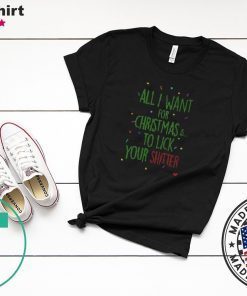 All I Want For Christmas Is To Lick Your Shitter Ugly Christmas Shirt