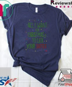 All I Want For Christmas Is To Lick Your Shitter Ugly Christmas Shirt