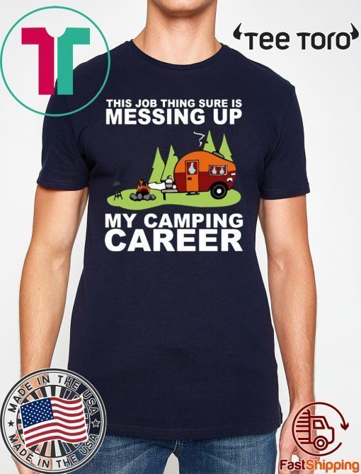 This job thing sure is messing up my camping career shirt