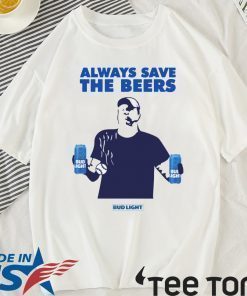 Beers Over Baseball Always Save The Beers Bud Light Shirt - Offcial Tee