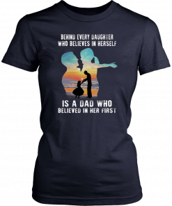 Behind Every Daughter Who Believes In Herself Is A Dad Who Believed In Her First Shirt