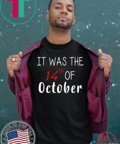 It was the 14th of october had that Tee Shirt