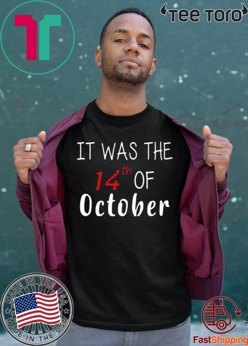 It was the 14th of october had that Tee Shirt