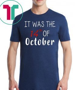 It was the 14th of october had that Tee Shirt