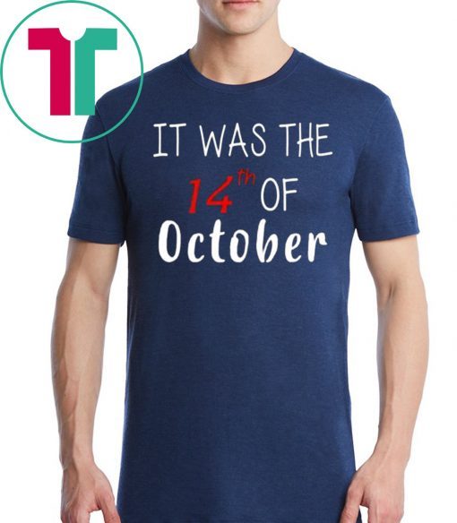 It was the 14th of october had that Tee Shirt