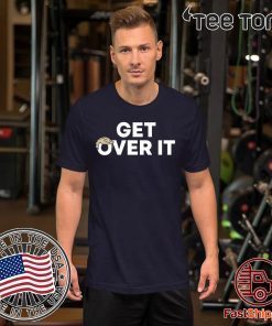 Get Over It Shirts Limited Edition