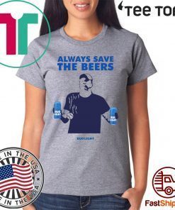 Beers Over Baseball Always Save The Beers Bud Light Jeff Adams t-shirts