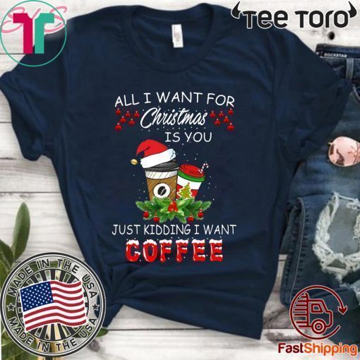 All I Want For Christmas Is You Just Kidding I Want Coffee 2020 T-Shirt