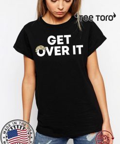 Selling ‘Get Over It’ T-Shirt Donald Trump