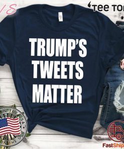 Trump’s Tweets Matter T Shirt