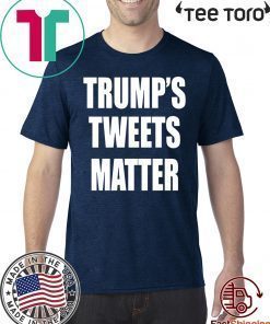 Trump’s Tweets Matter T Shirt