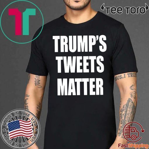 Trump’s Tweets Matter T Shirt