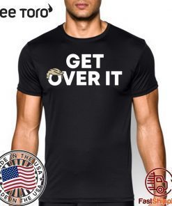 Truth is He's being impeached YOU Get Over it Shirt Get over it