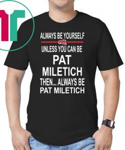 Always Be Yourself Unless You Can Be Pat Miletich Then Always Be Pat Miletich T Shirt