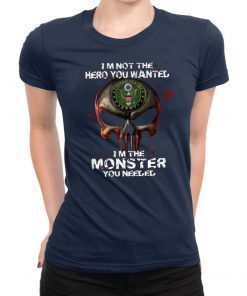 I'm Not The Hero You Wanted I'm The Monster You Needed US Army T-Shirt