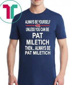 Always Be Yourself Unless You Can Be Pat Miletich Then Always Be Pat Miletich Shirt