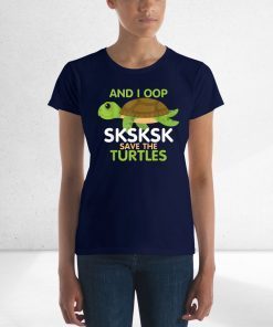 And I Oop SKSKSK Save the Turtles tshirt Sea Animal Offcial T-Shirt