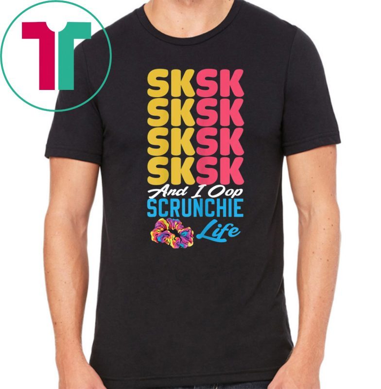 Offcial SKSKSK Scrunchie Life and I Oop tshirt trendy funny Girl T-Shirt