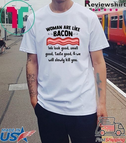 Woman are life bacon we look good smell good shirt