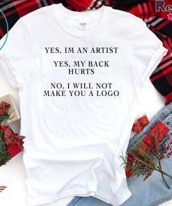 YES IM AN ARTIST YES MY BACK HURTS NO I WILL NOT MAKE YOU A LOGO SHIRT